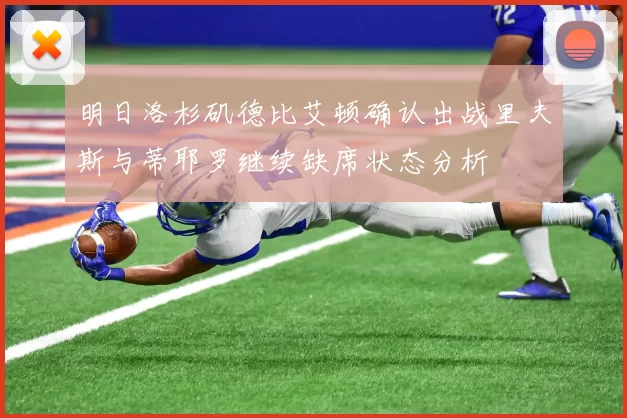 明日洛杉矶德比艾顿确认出战里夫斯与蒂耶罗继续缺席状态分析