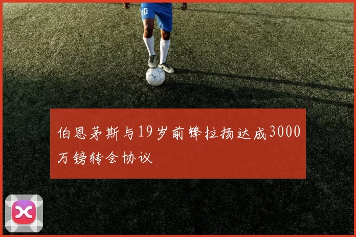 伯恩茅斯与19岁前锋拉扬达成3000万镑转会协议