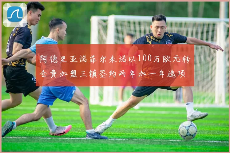 阿德里亚诺菲尔米诺以100万欧元转会费加盟三镇签约两年加一年选项