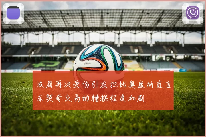 浓眉再次受伤引发担忧奥康纳直言东契奇交易的糟糕程度加剧